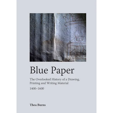 Blue Paper: The Overlooked History of a Drawing, Printing and Writing Material 1400-1600