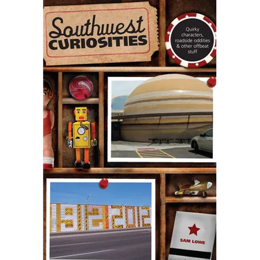 Southwest Curiosities: Quirky Characters, Roadside Oddities & Other Offbeat Stuff