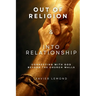 Out of Religion & Into Relationship: Connecting With God Beyond The Church Walls
