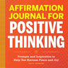 Affirmation Journal for Positive Thinking: Prompts and Inspiration to Help You Harness Peace and Joy