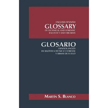 English-Spanish Glossary of Technical and Forensic Ballistics and Firearms: Glosario Espanol-Ingles de Balistica Tecnica y Forense y Armas de Fuego