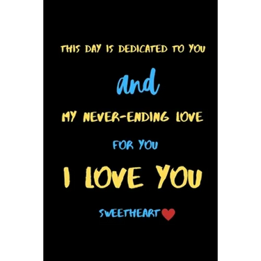 This day is dedicated to you and my never-ending love for you i love you sweetheart: A Cute Valentines Day Gifts for Boyfriend, Girlfriend or Couples.