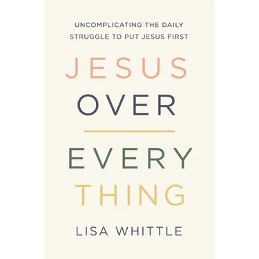 Jesus Over Everything: Uncomplicating the Daily Struggle to Put Jesus First