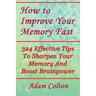 How to Improve Your Memory Fast: 324 Effective Tips To Sharpen Your Memory And Boost Brainpower