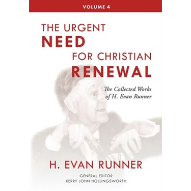 The Collected Works of H. Evan Runner, Vol. 4: The Urgent Need for Christian Renewal