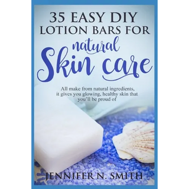 Lotion Bars: 35 Easy DIY Lotion Bars for Natural Skin Care: All Make From Natural Ingredients, It Gives You Glowing, Healthy Skin T