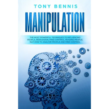 Manipulation: The Most Powerful Techniques to Influencing People, Persuasion, Mind Control, Reading People, NLP. How to Analyze People and Mind Contro