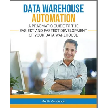 Data Warehouse Automation: A Pragmatic Guide to the Easiest and Fastest Development of Your Data Warehouse