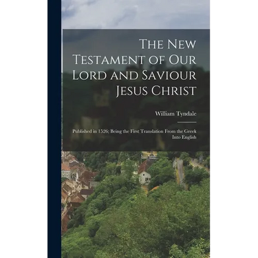 The New Testament of Our Lord and Saviour Jesus Christ: Published in 1526; Being the First Translation From the Greek Into English