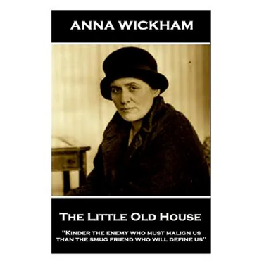 Anna Wickham - The Little Old House: "Kinder the enemy who must malign us than the smug friend who will define us"