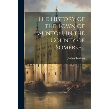 The History of the Town of Taunton, in the County of Somerset