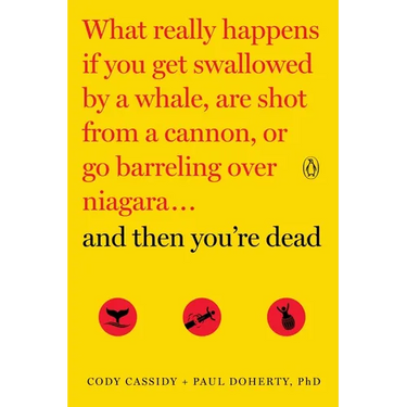 And Then You're Dead: What Really Happens If You Get Swallowed by a Whale, Are Shot from a Cannon, or Go Barreling Over Niagara