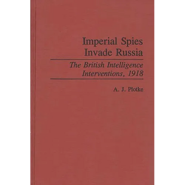 Imperial Spies Invade Russia: The British Intelligence Interventions, 1918