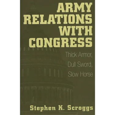 Army Relations with Congress: Thick Armor, Dull Sword, Slow Horse