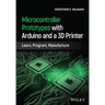Microcontroller Prototypes with Arduino and a 3D Printer: Learn, Program, Manufacture