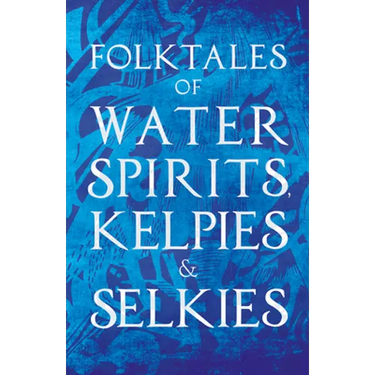 Folktales of Water Spirits, Kelpies, and Selkies