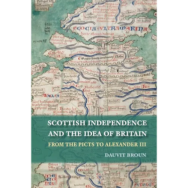 Scottish Independence and the Idea of Britain: From the Picts to Alexander III