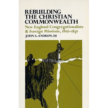 Rebuilding the Christian Commonwealth: New England Congregationalists and Foreign Missions, 1800-1830