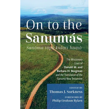 On to the Sanumás: S: The Missionary Lives of Donald M. and Barbara H. Borgman and the Translation of the Sanumá New Testament