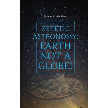 Zetetic Astronomy: Earth Not a Globe!