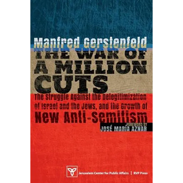 The War of a Million Cuts: The Struggle Against the Delegitimization of Israel and the Jews, and the Growth of New Anti-Semitism