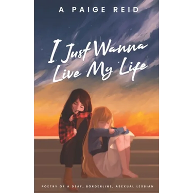 I Just Wanna Live My Life: Poetry of a deaf, borderline, asexual lesbian