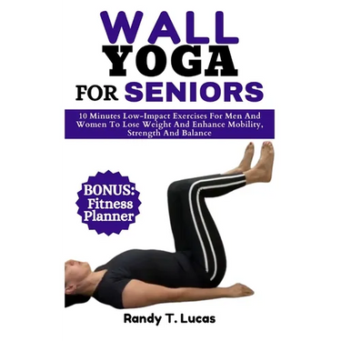 Wall Yoga for Seniors: 10 Minutes Low-Impact Exercises For Men And Women To Lose Weight And Enhance Mobility, Strength And Balance