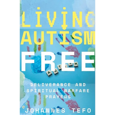 Living Autism Free: Deliverance And Spiritual Warfare