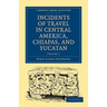 Incidents of Travel in Central America, Chiapas, and Yucatan - Volume 1
