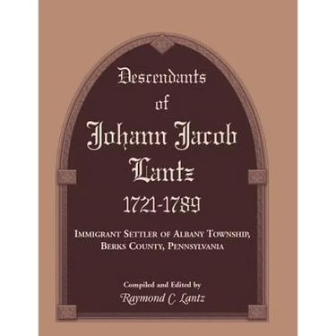 Descendants of Johann Jacob Lantz, 1721-1789: Immigrant Settler of Albany Township, Berks County, Pennsylvania