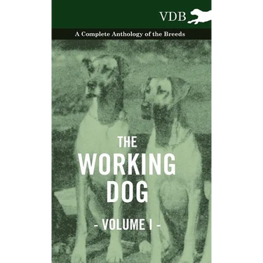 The Working Dog Vol. I. - A Complete Anthology of the Breeds