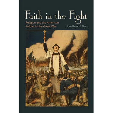 Faith in the Fight: Religion and the American Soldier in the Great War