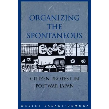 Organizing the Spontaneous: Citizen Protest in Postwar Japan