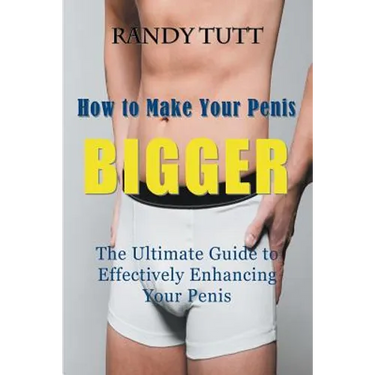 How to Make Your Penis BIGGER: The Ultimate Guide to Effectively Enhancing Your Penis
