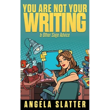 You Are Not Your Writing & Other Sage Advice
