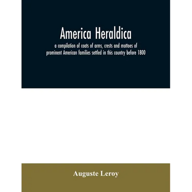 America heraldica: a compilation of coats of arms, crests and mottoes of prominent American families settled in this country before 1800