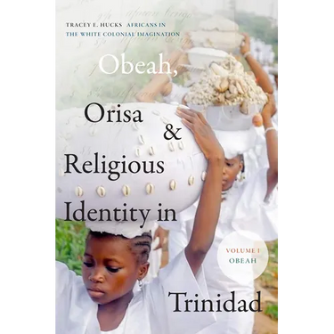 Obeah, Orisa, and Religious Identity in Trinidad, Volume I, Obeah: Africans in the White Colonial Imagination