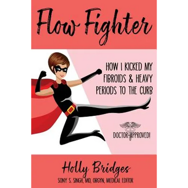 Flow Fighter: How I Kicked my Fibroids and Heavy Periods to the Curb
