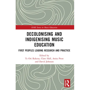 Decolonising and Indigenising Music Education: First Peoples Leading Research and Practice