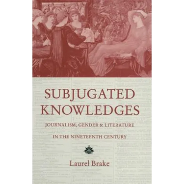 Subjugated Knowledges: Journalism, Gender and Literature, in the Nineteenth Century