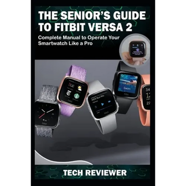 The Senior's Guide to Fitbit Versa 2: Complete Manual to Operate Your Smartwatch Like A Pro