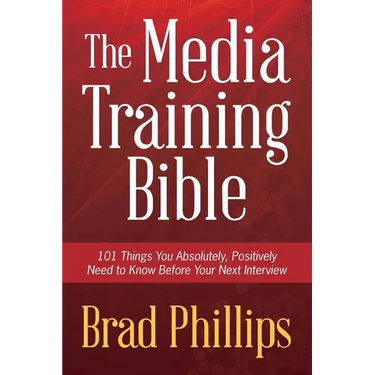 The Media Training Bible: 101 Things You Absolutely, Positively Need To Know Before Your Next Interview