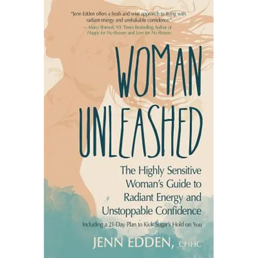 Woman Unleashed: The Highly Sensitive Woman's Guide to Radiant Energy, Unstoppable Confidence, and a 21-Day Plan to Kick Sugar's Hold on You