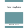 Hunter Family Records: An Account Of The First American Settlers And Colonial Families Of The Name Of Hunter, And Other Genealogical And Hist