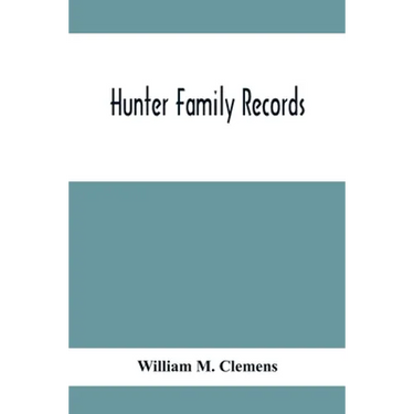 Hunter Family Records: An Account Of The First American Settlers And Colonial Families Of The Name Of Hunter, And Other Genealogical And Hist