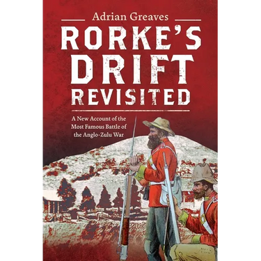 Rorke's Drift Revisited: A New Account of the Most Famous Battle of the Anglo-Zulu War
