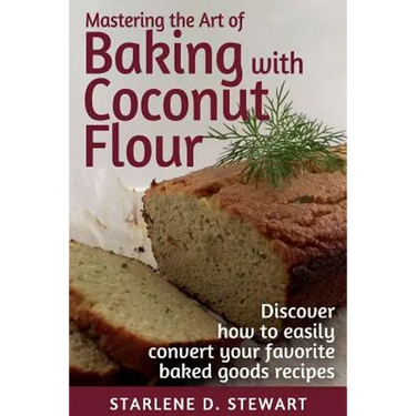 Mastering the Art of Baking with Coconut Flour Black & White Interior: Tips & Tricks for Success with This High-Protein, Super Food Flour + Discover H