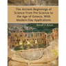 The Ancient Beginnings of Science From Pre-Science to the Age of Greece, With Modern-Day Applications