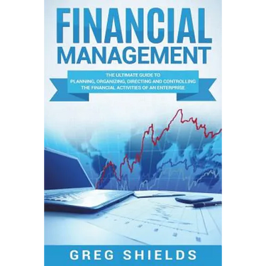 Financial Management: The Ultimate Guide to Planning, Organizing, Directing, and Controlling the Financial Activities of an Enterprise