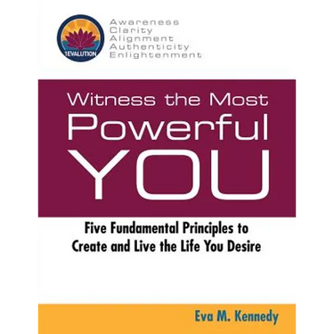 Witness the Most Powerful YOU: Five Fundamental Principles to Create and Live the Life You Desire